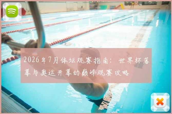 2026年7月体坛观赛指南:世界杯落幕与奥运开幕的巅峰观赛攻略