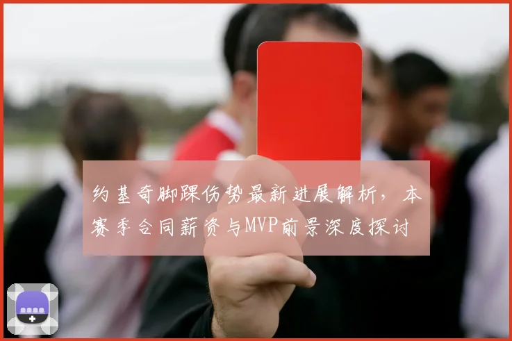 约基奇脚踝伤势最新进展解析,本赛季合同薪资与MVP前景深度探讨