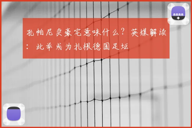 孔帕尼卖豪宅意味什么？英媒解读：此举或为扎根德国足坛