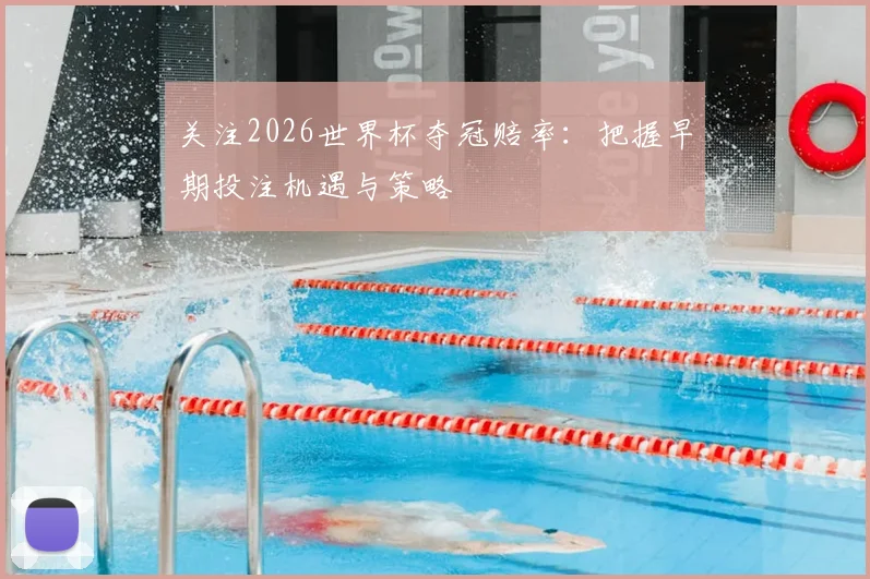 关注2026世界杯夺冠赔率：把握早期投注机遇与策略
