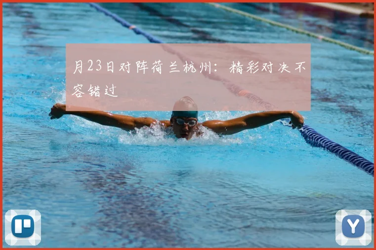 月23日对阵荷兰杭州：精彩对决不容错过