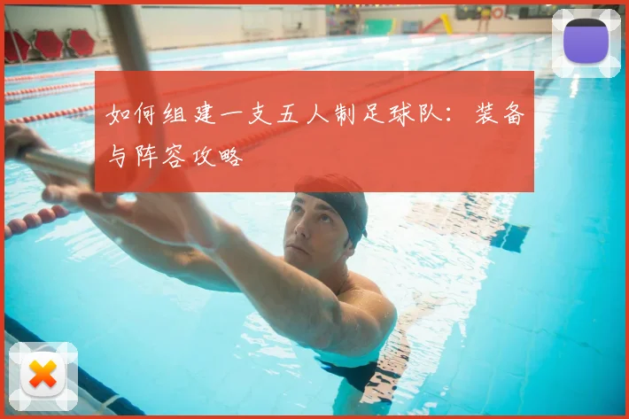 如何组建一支五人制足球队:装备与阵容攻略